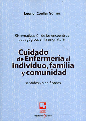 Cuidado de enfermería al individuo, familia y comunidad: Sentidos y significados, de Leonor Cuéllar Gómez. Serie 9585599482, vol. 1. Editorial U. del Valle, tapa blanda, edición 2019 en español, 2019