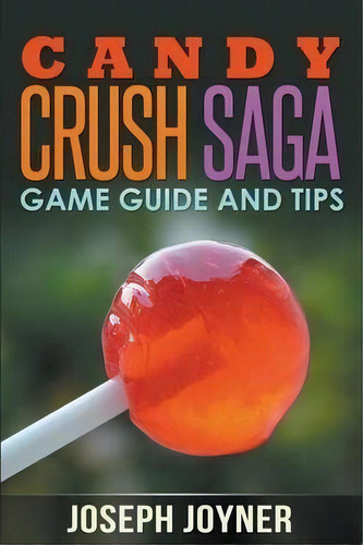 Candy Crush Saga Game Guide And Tips, De Joseph Joyner. Editorial Mihails Konoplovs, Tapa Blanda En Inglés