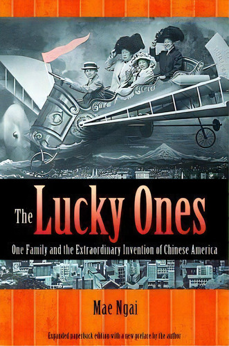 The Lucky Ones : One Family And The Extraordinary Invention Of Chinese America - Expanded Paperba..., De Mae M. Ngai. Editorial Princeton University Press, Tapa Blanda En Inglés