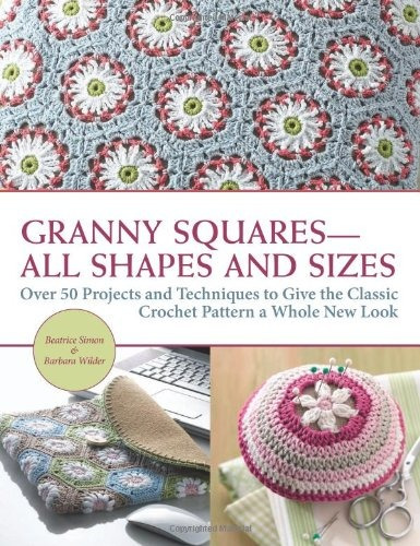 Granny Squaresall Shapes And Sizes Over 50 Projects And Tech