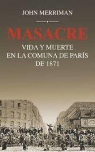 Masacre - Vida Y Muerte En La Comuna De París De 1871 - John