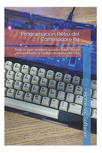 Libro: Programación Retro Del Commodore 64: Todo Lo Que Y 64