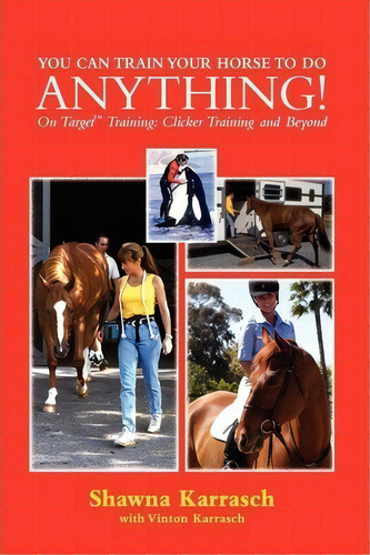 You Can Train Your Horse To Do Anything! : On Target Training Clicker Training And Beyond, De Shawna Karrasch. Editorial Createspace Independent Publishing Platform, Tapa Blanda En Inglés