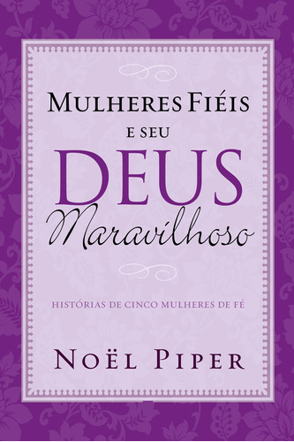 Mulheres fiéis e seu Deus maravilhoso, de Piper, Noël. Editora Missão Evangélica Literária, capa mole em português, 2018