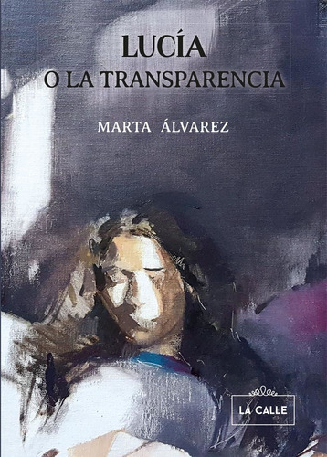 Lucía o la transparencia, de Marta Alvarez. Editorial La Calle, tapa blanda en español, 2022