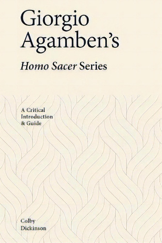 Giorgio Agamben's Homo Sacer Series : A Critical Introduction And Guide: A Critical Introduction & Guide, De Colby Dickinson., Vol. 1. Editorial Edinburgh University Press, Tapa Blanda En Inglés