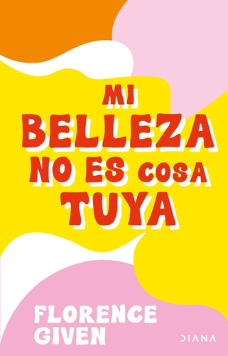Mi belleza no es cosa tuya, de Given, Florence. Libros ilustrados Editorial Diana México, tapa pasta blanda, edición 1 en español, 2021