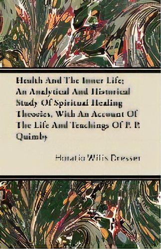 Health And The Inner Life; An Analytical And Historical Study Of Spiritual Healing Theories, With..., De Horatio Willis Dresser. Editorial Read Books, Tapa Blanda En Inglés