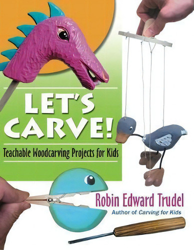 Let's Carve! Safe And Fun Woodcarving Projects For Kids: Teachable Woodcarving Projects For Kids, De Robin Trudel., Vol. 1. Editorial Linden Publishing Co Inc, Tapa Blanda En Inglés