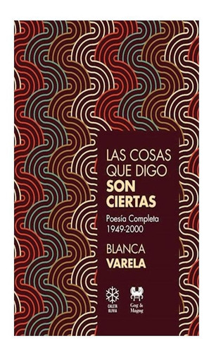 Las Cosas Que Digo Son Ciertas - Poesía Completa 1949-2000 