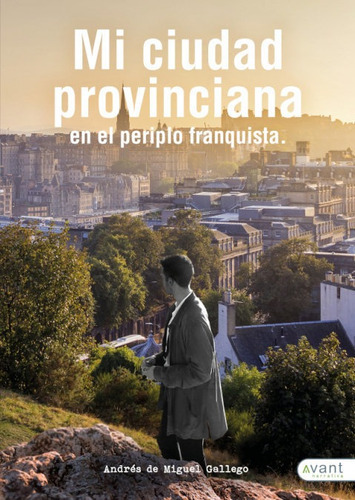 Mi Ciudad Provinciana En El Periplo Franquista, De De Miguel Gallego, André. Avant Editorial, Tapa Blanda En Español