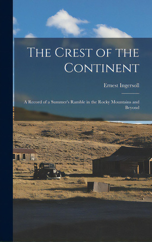 The Crest Of The Continent: A Record Of A Summer's Ramble In The Rocky Mountains And Beyond, De Ingersoll, Ernest 1852-1946. Editorial Legare Street Pr, Tapa Dura En Inglés
