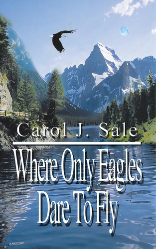 Where Only Eagles Dare To Fly, De Sale, Carol J.. Editorial Authorhouse, Tapa Blanda En Inglés