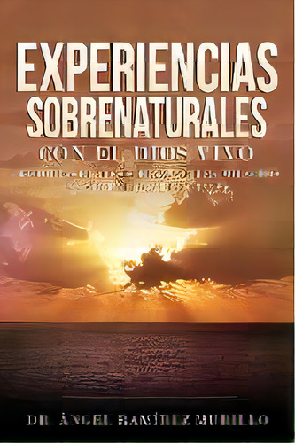Experiencias Sobrenaturales Con El Dios Vivo : Historias Reales Sobre Angeles, Milagros Y Encuent..., De Dr Angel Ramirez Murillo. Devoción Total Editorial, Tapa Blanda En Español