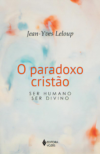 O Paradoxo Cristão: Ser Humano - Ser Divino, De Leloup, Jean-yves. Editora Vozes, Capa Mole, Edição 1 Em Português, 2023
