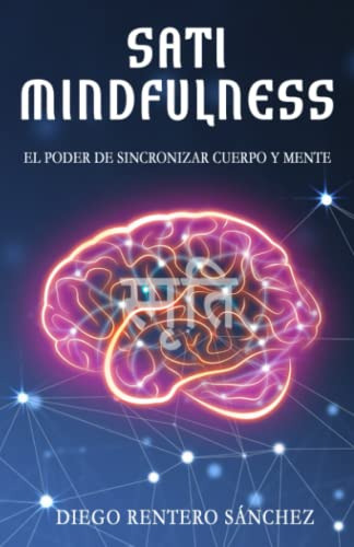 Sati Mindfulness: El Poder De Sincronizar Cuerpo Y Mente
