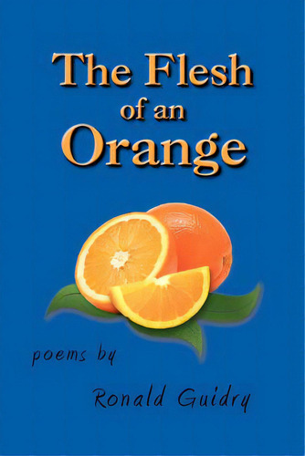 The Flesh Of An Orange, De Guidry, Ron. Editorial Authorhouse, Tapa Blanda En Inglés
