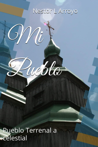 Libro: Mi Pueblo: Pueblo Terrenal A Celestial (spanish Editi