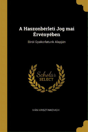 A Haszonbãâ©rleti Jog Mai Ãârvãâ©nyãâ©ben: Birãâ³i Gyakorlatunk Alapjãâ¡n, De Krisztinkovich, Iván. Editorial Wentworth Pr, Tapa Blanda En Inglés