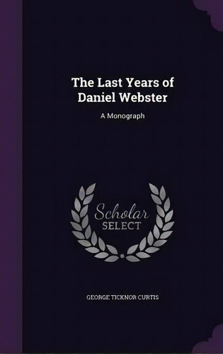 The Last Years Of Daniel Webster, De George Ticknor Curtis. Editorial Palala Press, Tapa Dura En Inglés