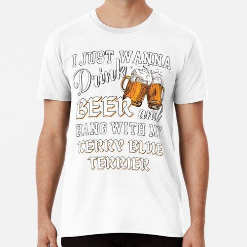 Remera I Just Want To Drink Beer And Hang With My Kerry Blue