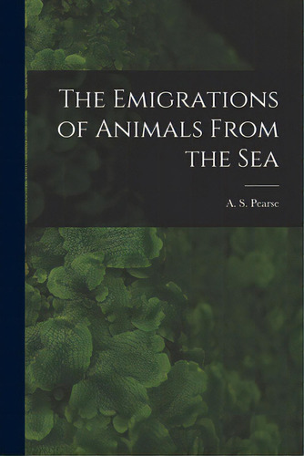 The Emigrations Of Animals From The Sea, De Pearse, A. S. (arthur Sperry) 1877-1. Editorial Hassell Street Pr, Tapa Blanda En Inglés