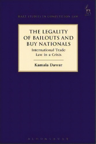 The Legality Of Bailouts And Buy Nationals : International Trade Law In A Crisis, De Kamala Dawar. Editorial Bloomsbury Publishing Plc, Tapa Blanda En Inglés
