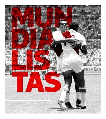 Mundialistas - Perú En Los Mundiales De Fútbol - El Comercio