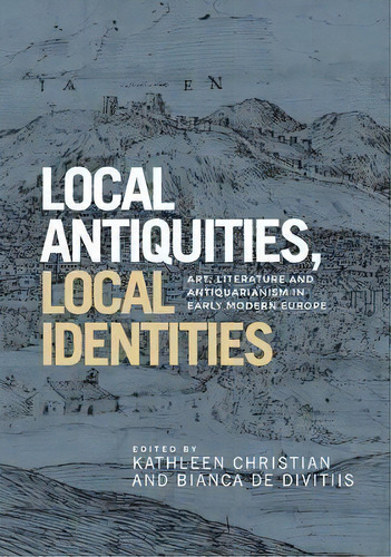 Local Antiquities, Local Identities : Art, Literature And Antiquarianism In Europe, C. 1400-1700, De Francesco Benelli. Editorial Manchester University Press, Tapa Dura En Inglés