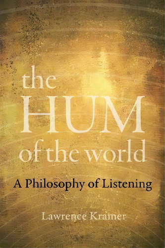 The Hum Of The World : A Philosophy Of Listening, De Lawrence Kramer. Editorial University Of California Press, Tapa Blanda En Inglés