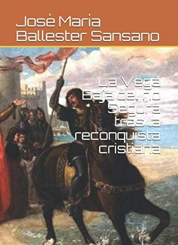 Libro: La Vega Baja Del Río Segura Tras La Reconquista Crist