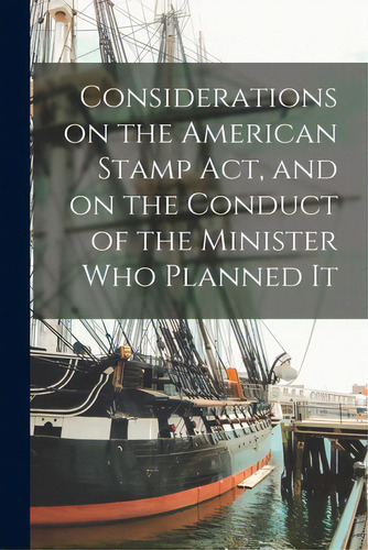Considerations On The American Stamp Act, And On The Conduct Of The Minister Who Planned It [micr..., De Anonymous. Editorial Legare Street Pr, Tapa Blanda En Inglés