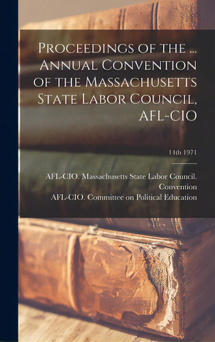 Proceedings Of The ... Annual Convention Of The Massachusetts State Labor Council, Afl-cio; 14th ..., De Afl-cio Massachusetts State Labor Co. Editorial Hassell Street Pr, Tapa Dura En Inglés