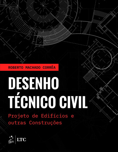 Desenho Técnico Civil, de Roberto Machado. Editora Gen – Grupo Editorial Nacional Part S/A, capa mole em português, 2019