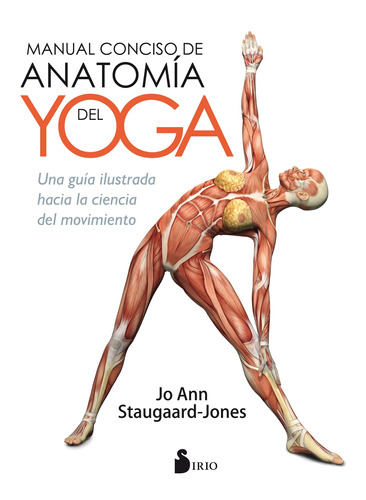 Manual conciso de anatomía del yoga: Una guía ilustrada hacia la ciencia del movimiento, de Staugaard-Jones, Jo Ann. Editorial Sirio, tapa blanda en español, 2017