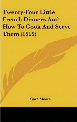 Twenty-four Little French Dinners And How To Cook And Serve Them (1919), De Cora Moore. Editorial Kessinger Publishing, Tapa Dura En Inglés