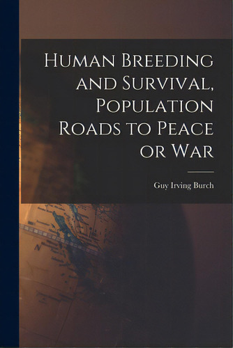 Human Breeding And Survival, Population Roads To Peace Or War, De Burch, Guy Irving 1899-. Editorial Hassell Street Pr, Tapa Blanda En Inglés