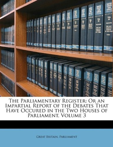 The Parliamentary Register Or An Impartial Report Of The Deb