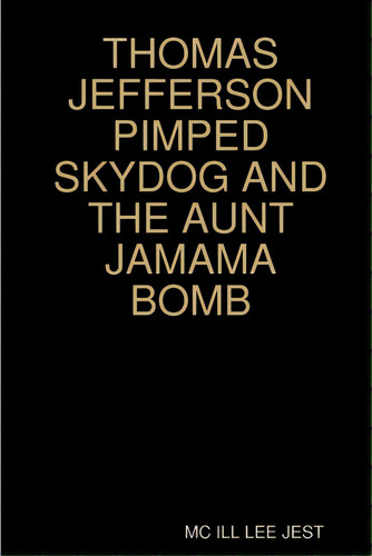 Thomas Jefferson Pimped Skydog And The Aunt Jamama Bomb, De Jest, Mc Ill Lee. Editorial Lulu Pr, Tapa Blanda En Inglés