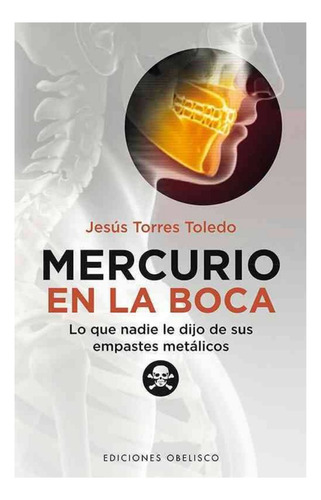 Mercurio en la boca: Lo que nadie le dijo de sus empastes metálicos, de Torres Toledo, Jesús. Editorial Ediciones Obelisco, tapa blanda en español, 2012