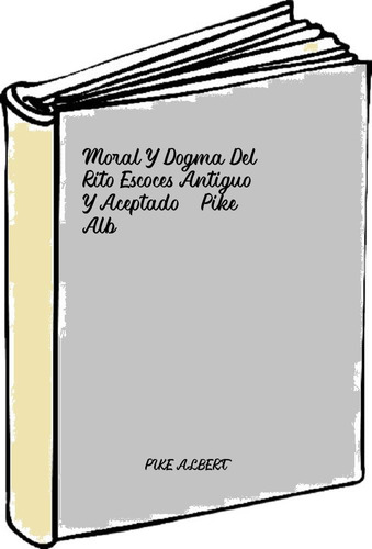 Moral Y Dogma Del Rito Escoces Antiguo Y Aceptado - Pike Alb
