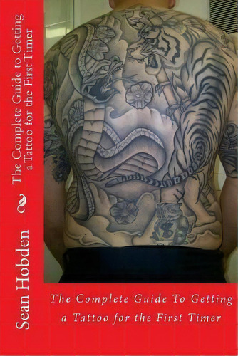 The Complete Guide To Getting A Tattoo For The First Timer, De Sean Hobden., Vol. 1. Editorial Createspace Independent Publishing Platform, Tapa Blanda En Inglés