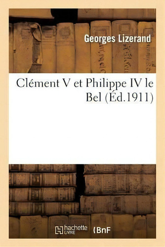 Clement V Et Philippe Iv Le Bel, De Georges Lizerand. Editorial Hachette Livre - Bnf, Tapa Blanda En Francés