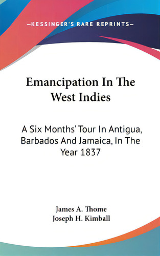 Emancipation In The West Indies: A Six Months' Tour In Antigua, Barbados And Jamaica, In The Year..., De Thome, James A.. Editorial Kessinger Pub Llc, Tapa Dura En Inglés