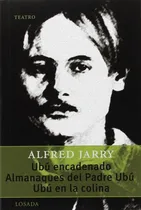 Comprar Ubu Encadenado \u002F Almanaques Del Padre Ubu \u002F Ubu En La Colina, De Jarry, Alfred., Vol. 1. Editorial Losada, Tapa Blanda En Español
