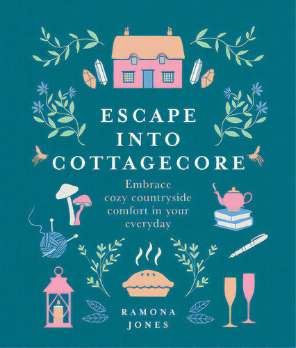 Escape Into Cottagecore: Embrace Cozy Countryside Comfort In Your Everyday, De Jones, Ramona. Editorial Union Square & Co, Tapa Dura En Inglés