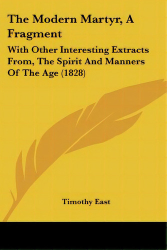 The Modern Martyr, A Fragment: With Other Interesting Extracts From, The Spirit And Manners Of Th..., De East, Timothy. Editorial Kessinger Pub Llc, Tapa Blanda En Inglés