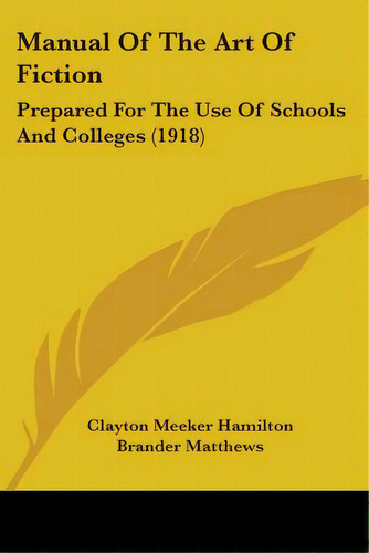Manual Of The Art Of Fiction: Prepared For The Use Of Schools And Colleges (1918), De Hamilton, Clayton Meeker. Editorial Kessinger Pub Llc, Tapa Blanda En Inglés