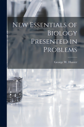 New Essentials Of Biology Presented In Problems, De Hunter, George W. (george William) 1.. Editorial Hassell Street Pr, Tapa Blanda En Inglés