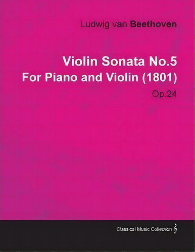 Violin Sonata No.5 By Ludwig Van Beethoven For Piano And Violin (1801) Op.24, De Ludwig Van Beethoven. Editorial Read Books, Tapa Blanda En Inglés